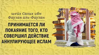 Принимается ли покаяние того, кто совершил действие аннулирующее ислам | Шейх Салих аль-Фаузан