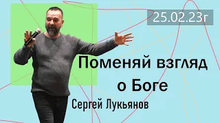 25.02.23г. Поменяй взгляд о Боге. Сергей Лукьянов