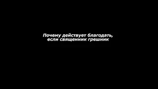 Почему действует благодать, если священник грешник