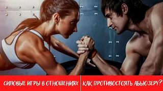 Силовые игры в отношениях. Как противостоять абьюзеру ?