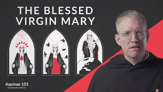 The Blessed Virgin Mary (Aquinas 101)