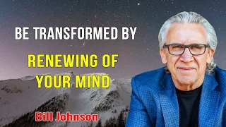 Bill Johnson 2023 New Sermons - BE TRANSFORMED BY RENEWING OF YOUR MIND