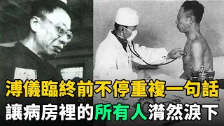 溥儀晚年患尿毒症，61歲臨終前不停重複1句話，讓在場所有人潸然淚下