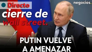 Cierre Wall Street: Recortar más rápido tipos, Putin vuelve a amenazar y el tren de Xi Jinping