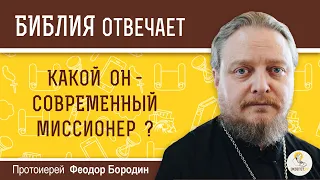 Какой он - современный миссионер? Библия отвечает. Протоиерей  Феодор Бородин