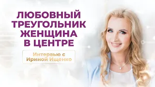 Любовный треугольник  Женщина в центре  Интервью с Ириной Ищенко