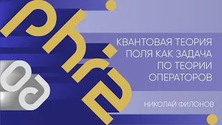 Лекция 6 | Квантовая теория поля как задача по теории операторов | Николай Филонов | Лекториум