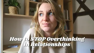 How to STOP Overthinking in Relationships