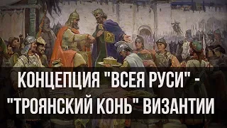 Концепция «Всея Руси» — «троянский конь» Византии. Александр Пыжиков