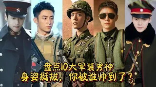 盤點10大軍裝男神，身姿挺拔，你被誰帥到了？任嘉倫，朱一龍，李現，黃景瑜，肖戰，陳偉霆