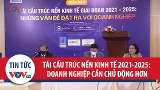 Tái cấu trúc nền kinh tế giai đoạn 2021-2025: Doanh nghiệp cần chủ động hơn khi tham gia