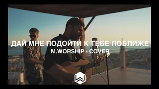 Дай Мне Подойти к Тебе Поближе - M.Worship (Cover)