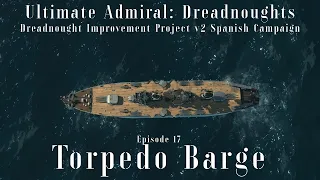 Torpedo Barge - Episode 17 - Dreadnought Improvement Project v2 Spanish Campaign