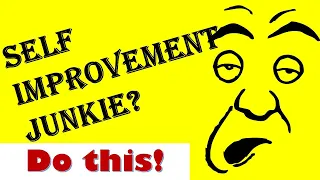 What to do if you are a self improvement junkie