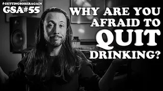 Are you AFRAID to QUIT DRINKING? Get sober now! (Episode #55)