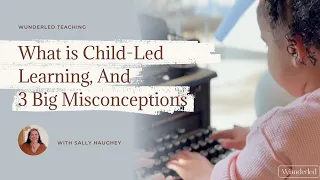 What is Child-Led Learning and 3 Big Misconceptions