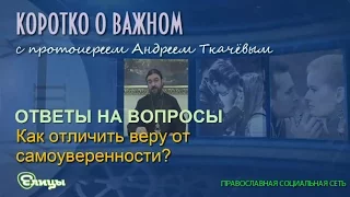 Как отличить веру от самоуверенности? Протоиерей Андрей Ткачев