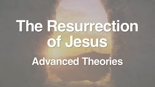 4. The Resurrection of Jesus (Advanced Theories)