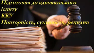 Повторність, сукупність Підготовка до адвокатського іспиту  ККУ
