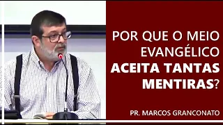 Por que o meio evangélico aceita tantas mentiras? - Pr. Marcos Granconato