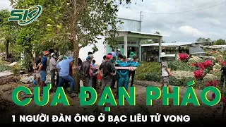 Cưa Đạn Pháo, Một Người Đàn Ông Tử Vong Thương Tâm Tại Bạc Liêu | SKĐS