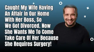 Cheating Ex-Wife Wants Me To Take Care of Her Now That She's In Need Of Surgery, But I'm Not...