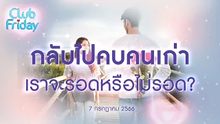 Club Friday กลับไปคบคนเก่า เราจะรอดหรือไม่รอด? | 7 กรกฎาคม 2566