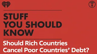 Should Rich Countries Cancel Poor Countries’ Debt? | STUFF YOU SHOULD KNOW
