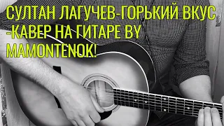 СУЛТАН ЛАГУЧЕВ-ГОРЬКИЙ ВКУС - КАВЕР НА ГИТАРЕ BY MAMONTENOK!