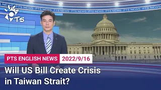 20220916 PTS English News公視英語新聞｜Will US Bill Create Crisis in Taiwan Strait?