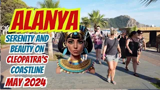 Alanya - Life and Walking in Alanya -Serenity and Beauty on Cleopatra's Coastline May  2024