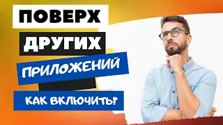 КАК ВКЛЮЧИТЬ ФУНКЦИЮ "ПОВЕРХ ДРУГИХ ПРИЛОЖЕНИЙ" ЕСЛИ ОНА НЕ ДОСТУПНА?