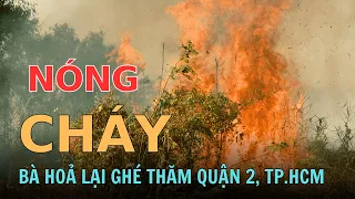 TRỰC TIẾP ĐÁM CHÁY QUẬN 2, TP.HCM, NĂM RỒNG BÀ HOẢ THĂM DỮ QUÁ