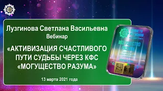 Лузгинова С.В. «Активизация счастливого пути судьбы через КФС «МОГУЩЕСТВО РАЗУМА» 13.03.21