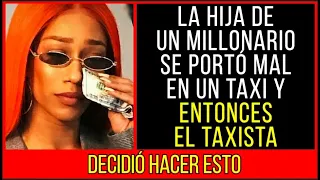 La Hija De Un Millonario Se Portó Mal En Un Taxi Y Entonces El Taxista Decidió Hacer ESTO