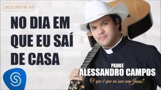 No Dia em Que Eu Saí de Casa - Padre Alessandro Campos (O Que é Que Eu Sou Sem Jesus?)