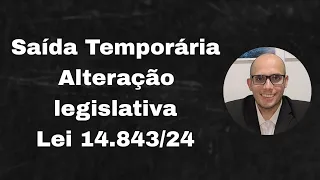 Saída Temporária. Lei 14.843/2024. Alterações na Lei de Execução Penal.