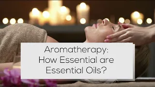 Aromatherapy: How Essential are Essential Oils?