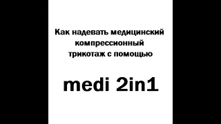 Надевание комперссионного трикотажа с помощью medi 2 in 1