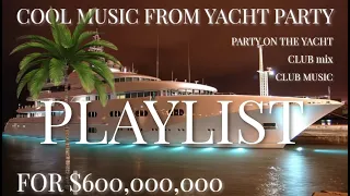 PLAYLIST - straight from the dance floor, YACHT PARTY FOR $600,000,000