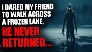 I dared my friend to walk across a frozen lake, he never returned...