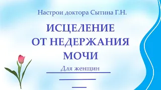 Исцеление от недержания мочи  Для женщин Настрои Сытина Г.Н.