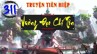 Tập 311 - VƯƠNG ĐẠO CHÍ TÔN: HỒI VỐN | Truyện tiên hiệp |  MC Tiến Phong 2022