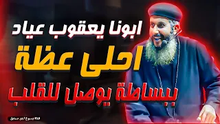 ابونا يعقوب عياد _ احلى عظة ببساطة يوصل للقلب