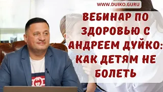 Вебинар по здоровью с Андреем Дуйко: Как детям не болеть