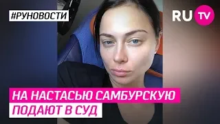 На Настасью Самбурскую подают в суд