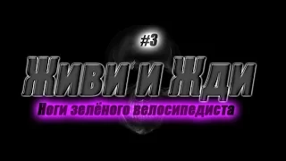 ЖИВИ И ЖДИ Ноги зелёного велоcипедиста. #3