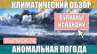 Вулканы Исландии. Аномальная погода. Климатические изменения. Выпуск 74