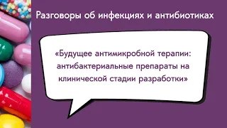 Будущее антимикробной терапии: антибактериальные препараты на клинической стадии разработки