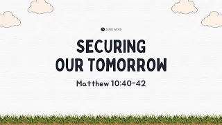 “Securing Our Tomorrow (Matthew 10:40-42)” Pastor Mel Caparros September 18, 2022 Sunday Service